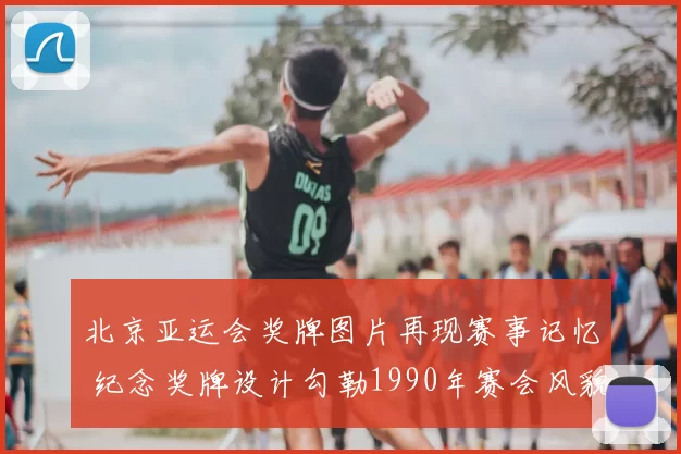 北京亚运会奖牌图片再现赛事记忆 纪念奖牌设计勾勒1990年赛会风貌