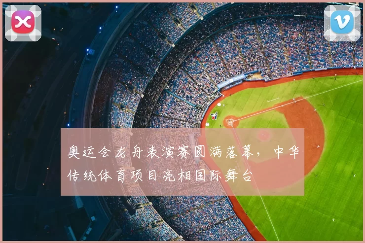 奥运会龙舟表演赛圆满落幕，中华传统体育项目亮相国际舞台