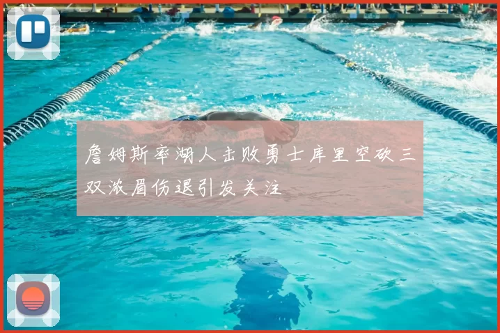 詹姆斯率湖人击败勇士库里空砍三双浓眉伤退引发关注