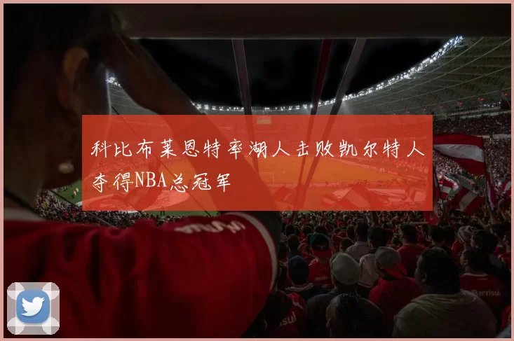 科比布莱恩特率湖人击败凯尔特人夺得NBA总冠军