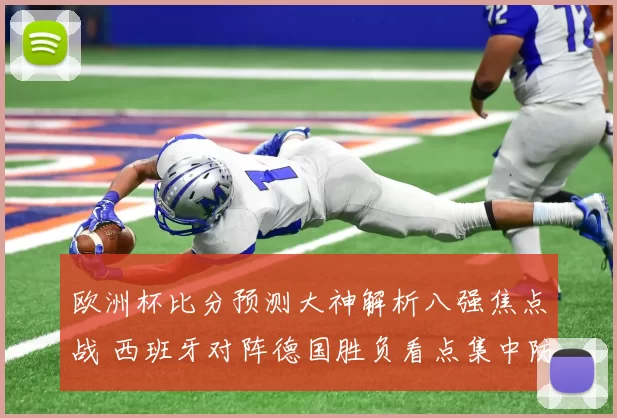 欧洲杯比分预测大神解析八强焦点战 西班牙对阵德国胜负看点集中防线对抗
