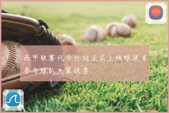 西甲联赛代币计划正式上线球迷可参与球队决策投票