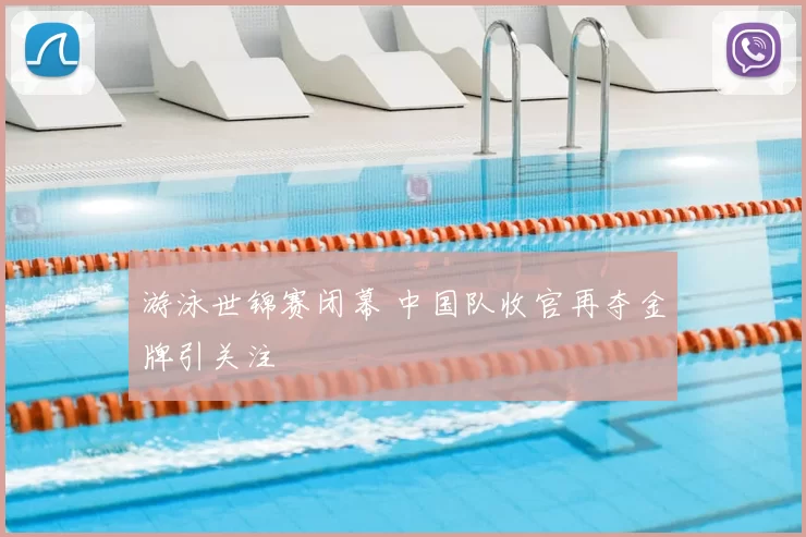 游泳世锦赛闭幕 中国队收官再夺金牌引关注