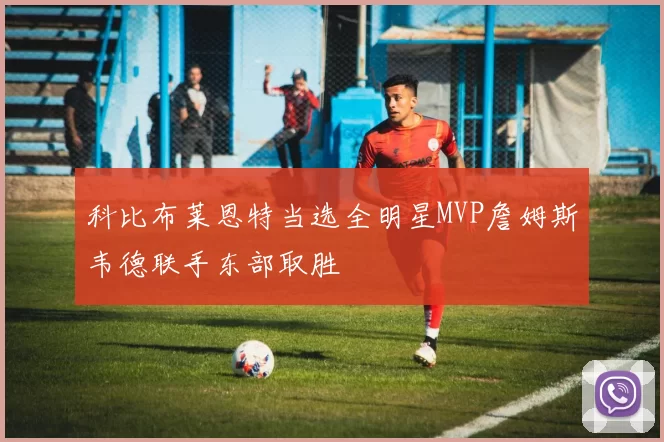 科比布莱恩特当选全明星MVP詹姆斯韦德联手东部取胜