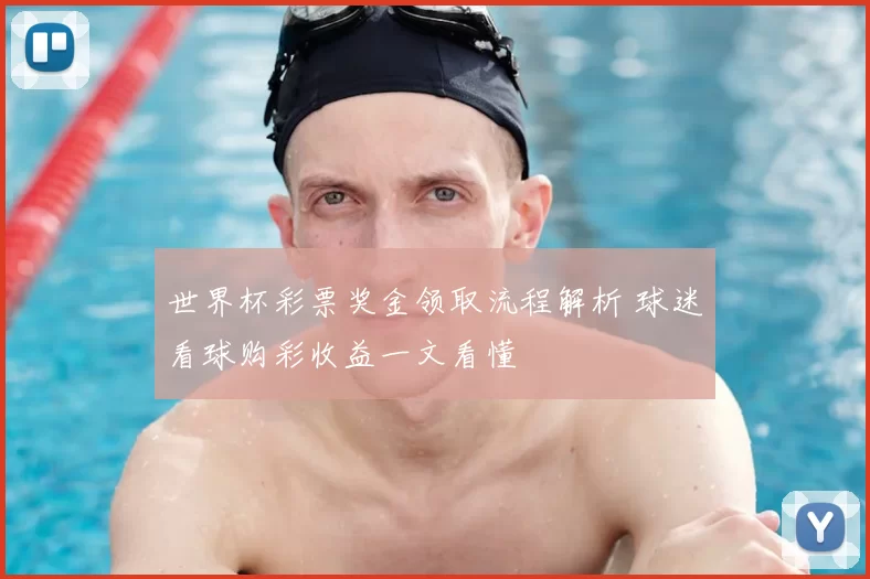 世界杯彩票奖金领取流程解析 球迷看球购彩收益一文看懂