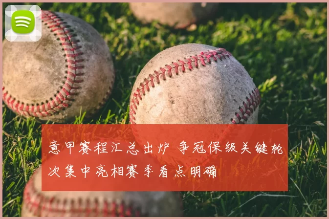 意甲赛程汇总出炉 争冠保级关键轮次集中亮相赛季看点明确