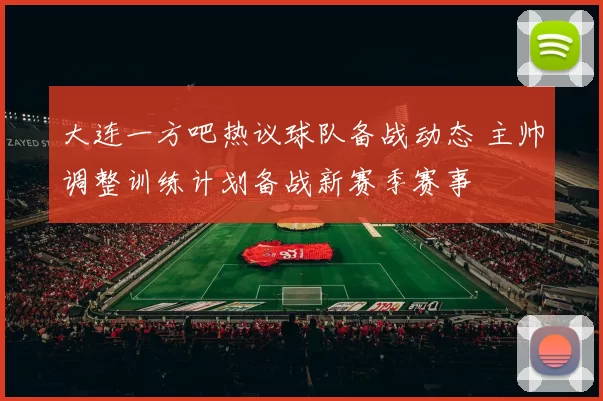 大连一方吧热议球队备战动态 主帅调整训练计划备战新赛季赛事