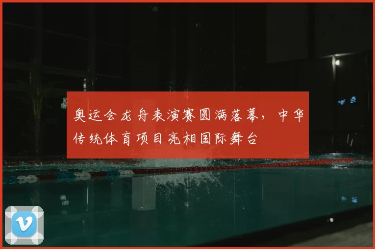 奥运会龙舟表演赛圆满落幕，中华传统体育项目亮相国际舞台