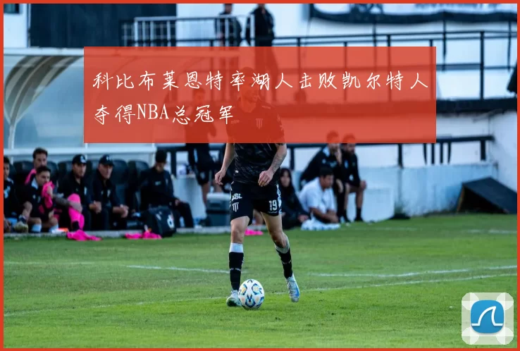 科比布莱恩特率湖人击败凯尔特人夺得NBA总冠军