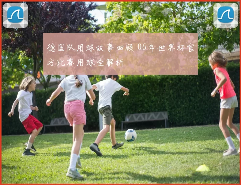 德国队用球故事回顾 06年世界杯官方比赛用球全解析