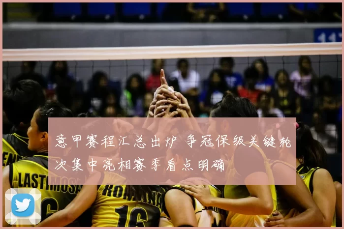 意甲赛程汇总出炉 争冠保级关键轮次集中亮相赛季看点明确