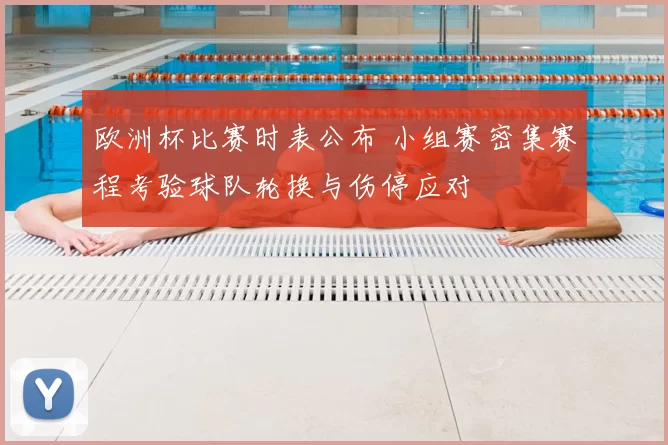 欧洲杯比赛时表公布 小组赛密集赛程考验球队轮换与伤停应对
