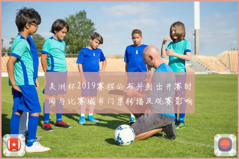 美洲杯2019赛程公布并列出开赛时间与比赛城市门票转播及观赛影响