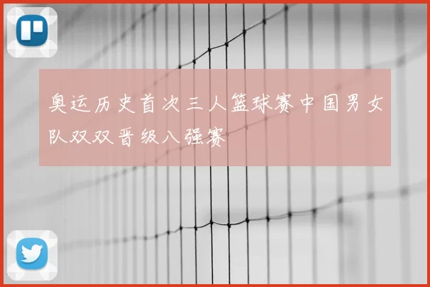 奥运历史首次三人篮球赛中国男女队双双晋级八强赛