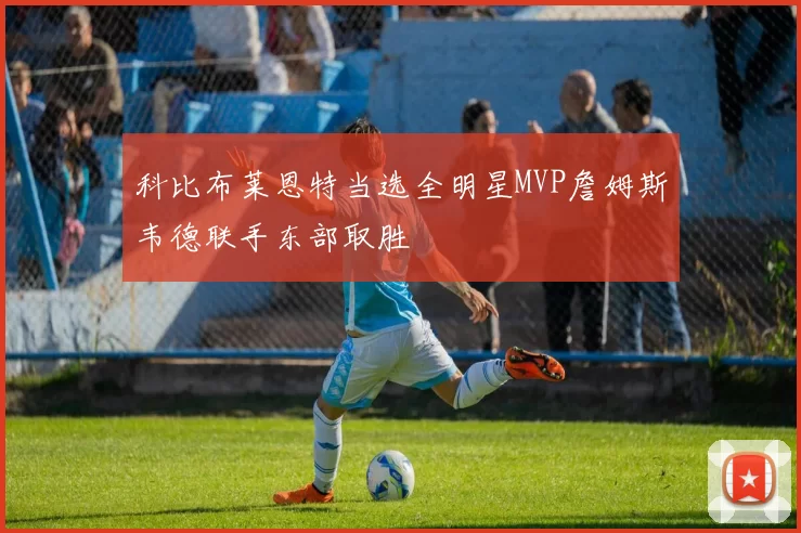 科比布莱恩特当选全明星MVP詹姆斯韦德联手东部取胜