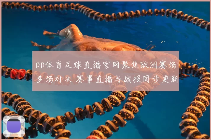 pp体育足球直播官网聚焦欧洲赛场多场对决 赛事直播与战报同步更新