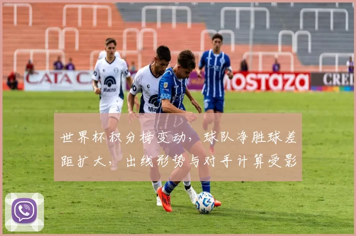 世界杯积分榜变动，球队净胜球差距扩大，出线形势与对手计算受影响