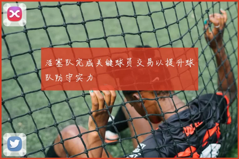 活塞队完成关键球员交易以提升球队防守实力