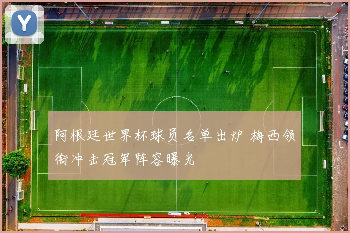 阿根廷世界杯球员名单出炉 梅西领衔冲击冠军阵容曝光