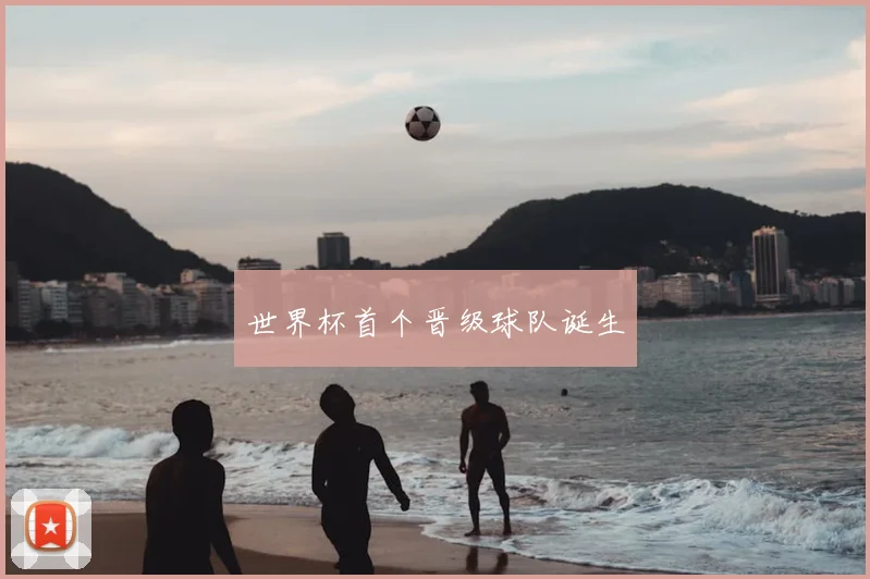 世界杯首个晋级球队诞生