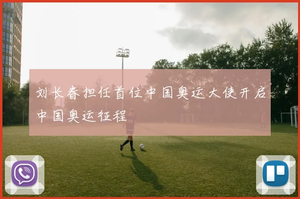 刘长春担任首位中国奥运大使开启中国奥运征程