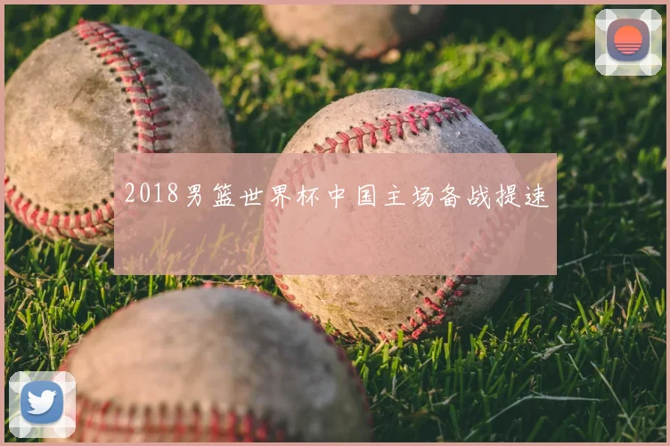 2018男篮世界杯中国主场备战提速