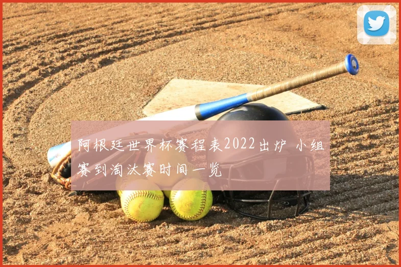 阿根廷世界杯赛程表2022出炉 小组赛到淘汰赛时间一览