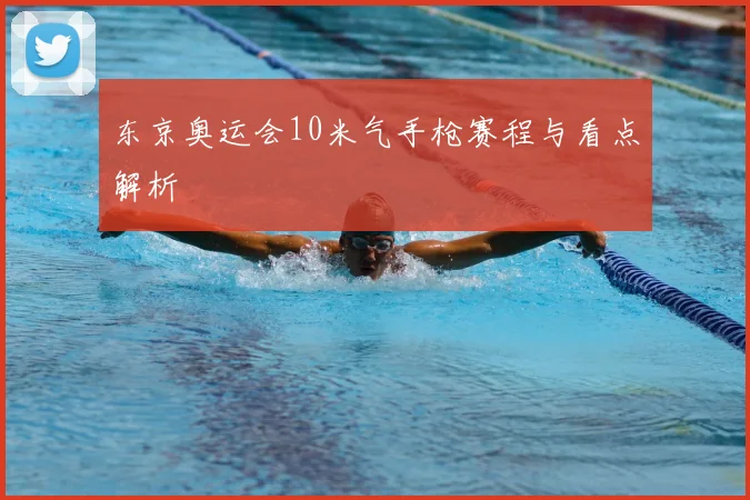 东京奥运会10米气手枪赛程与看点解析