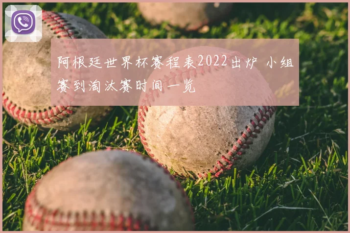 阿根廷世界杯赛程表2022出炉 小组赛到淘汰赛时间一览