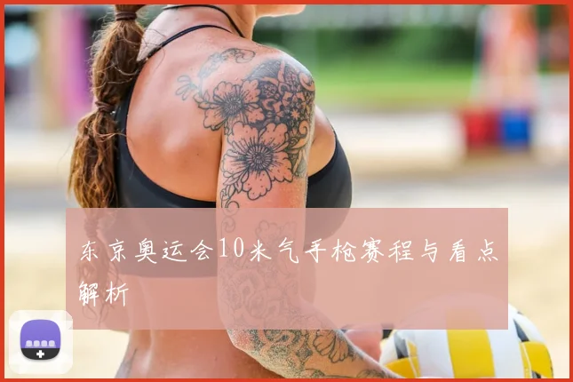 东京奥运会10米气手枪赛程与看点解析